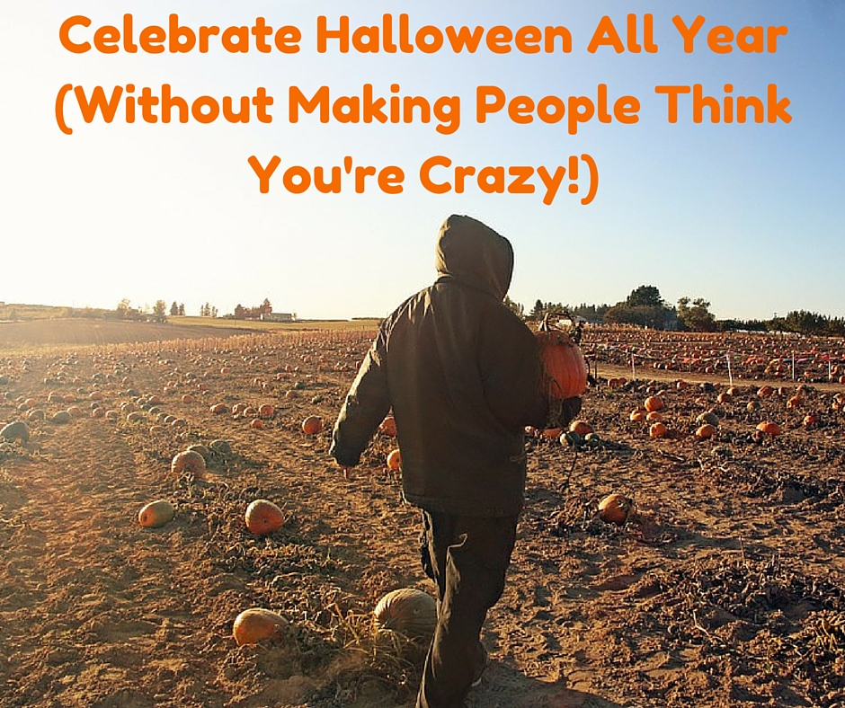 Celebrate Halloween All Year(without making people think you're crazy!)